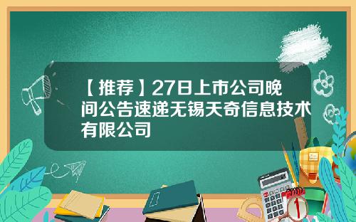【推荐】27日上市公司晚间公告速递无锡天奇信息技术有限公司