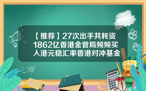 【推荐】27次出手共耗资1862亿香港金管局频频买入港元稳汇率香港对冲基金