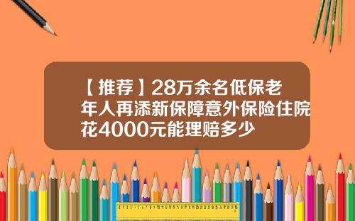 【推荐】28万余名低保老年人再添新保障意外保险住院花4000元能理赔多少