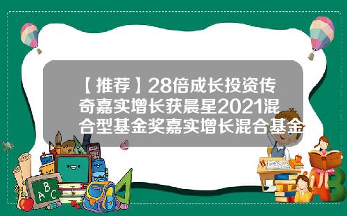 【推荐】28倍成长投资传奇嘉实增长获晨星2021混合型基金奖嘉实增长混合基金