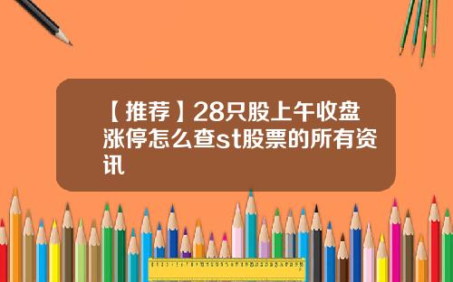 【推荐】28只股上午收盘涨停怎么查st股票的所有资讯