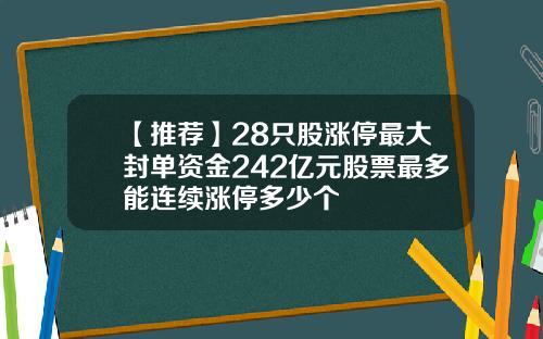 【推荐】28只股涨停最大封单资金242亿元股票最多能连续涨停多少个