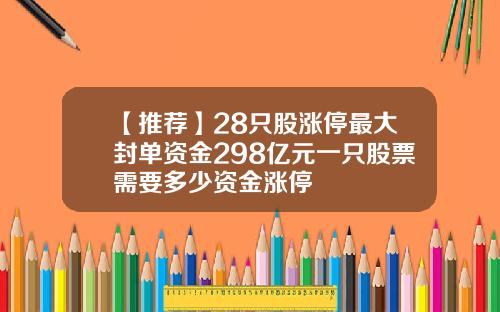 【推荐】28只股涨停最大封单资金298亿元一只股票需要多少资金涨停