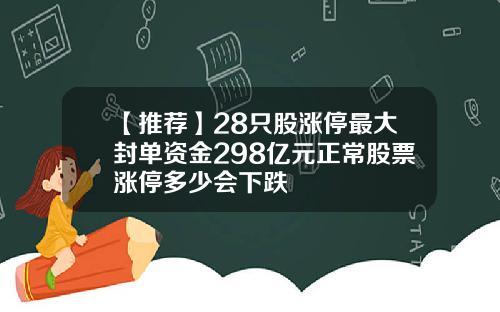 【推荐】28只股涨停最大封单资金298亿元正常股票涨停多少会下跌