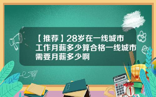 【推荐】28岁在一线城市工作月薪多少算合格一线城市需要月薪多少啊