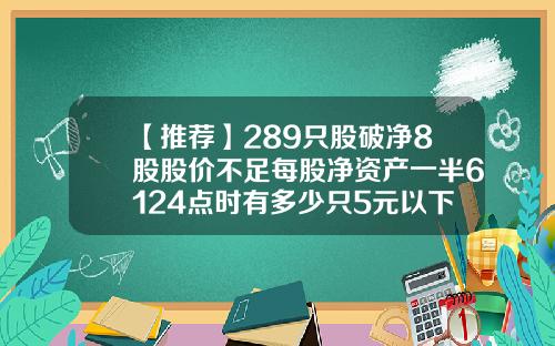 【推荐】289只股破净8股股价不足每股净资产一半6124点时有多少只5元以下股