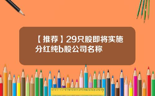 【推荐】29只股即将实施分红纯b股公司名称