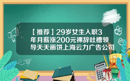 【推荐】29岁女生入职3年月薪涨200元裸辞吐槽领导天天画饼上海云力广告公司