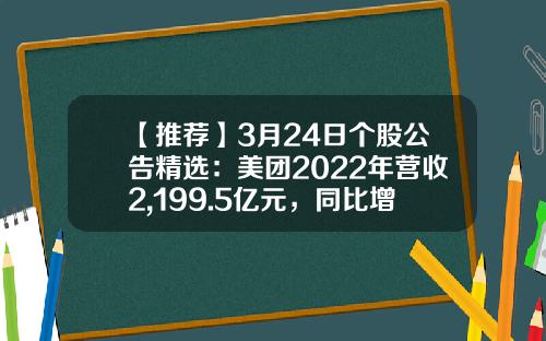 【推荐】3月24日个股公告精选：美团2022年营收2,199.5亿元，同比增长22.8%；兖矿能源2022年净利润同比增长89.27%，拟10送5派43元-美团股票资讯