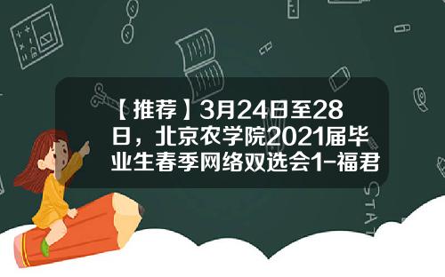 【推荐】3月24日至28日，北京农学院2021届毕业生春季网络双选会1-福君融资担保有限公司