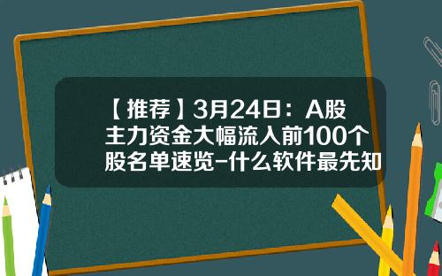 【推荐】3月24日：A股主力资金大幅流入前100个股名单速览-什么软件最先知道股票资讯