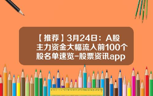 【推荐】3月24日：A股主力资金大幅流入前100个股名单速览-股票资讯app排行榜知乎