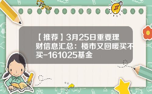 【推荐】3月25日重要理财信息汇总：楼市又回暖买不买-161025基金