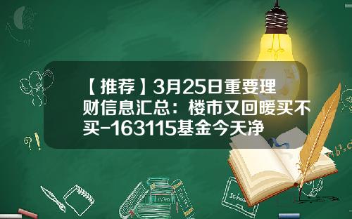 【推荐】3月25日重要理财信息汇总：楼市又回暖买不买-163115基金今天净值