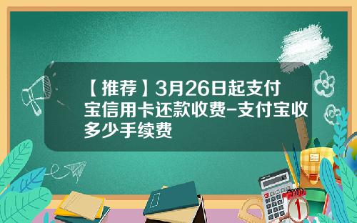 【推荐】3月26日起支付宝信用卡还款收费-支付宝收多少手续费