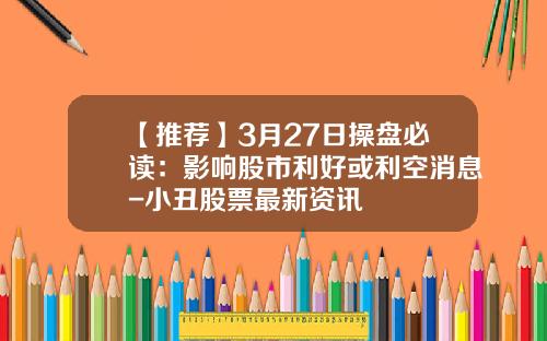 【推荐】3月27日操盘必读：影响股市利好或利空消息-小丑股票最新资讯