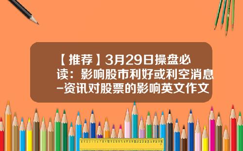 【推荐】3月29日操盘必读：影响股市利好或利空消息-资讯对股票的影响英文作文