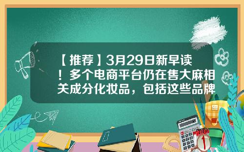 【推荐】3月29日新早读！多个电商平台仍在售大麻相关成分化妆品，包括这些品牌……-本钢技校2年制学时一般本钢能录取多少人