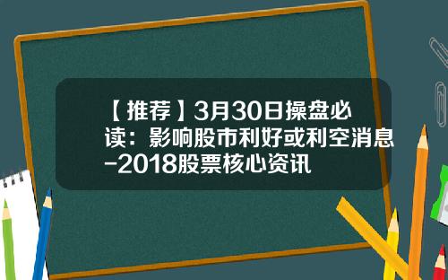 【推荐】3月30日操盘必读：影响股市利好或利空消息-2018股票核心资讯