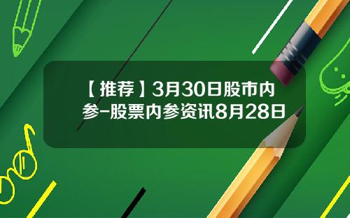【推荐】3月30日股市内参-股票内参资讯8月28日