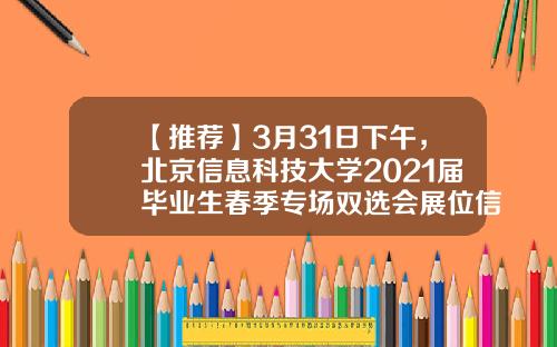【推荐】3月31日下午，北京信息科技大学2021届毕业生春季专场双选会展位信息-北京华力创通科技股份有限公司地址