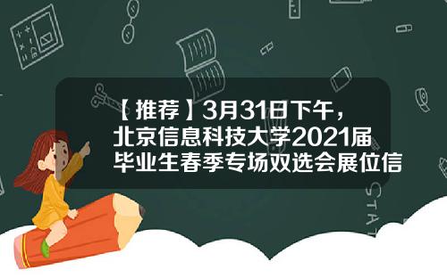 【推荐】3月31日下午，北京信息科技大学2021届毕业生春季专场双选会展位信息-北京数字政通科技股份有限公司招聘