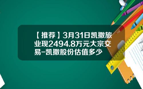【推荐】3月31日凯撒旅业现2494.8万元大宗交易-凯撒股份估值多少