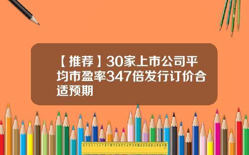 【推荐】30家上市公司平均市盈率347倍发行订价合适预期