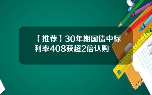 【推荐】30年期国债中标利率408获超2倍认购