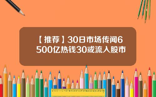 【推荐】30日市场传闻6500亿热钱30或流入股市