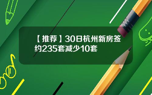 【推荐】30日杭州新房签约235套减少10套