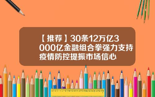 【推荐】30条12万亿3000亿金融组合拳强力支持疫情防控提振市场信心