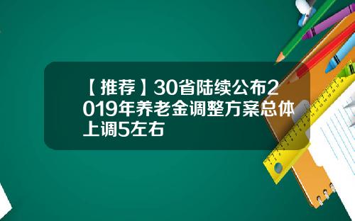 【推荐】30省陆续公布2019年养老金调整方案总体上调5左右