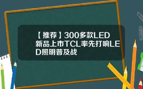 【推荐】300多款LED新品上市TCL率先打响LED照明普及战