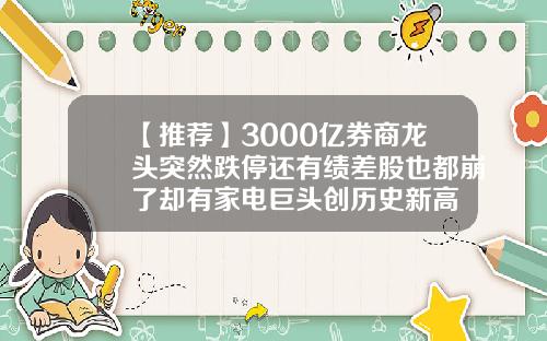 【推荐】3000亿券商龙头突然跌停还有绩差股也都崩了却有家电巨头创历史新高