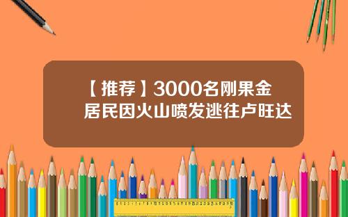 【推荐】3000名刚果金居民因火山喷发逃往卢旺达