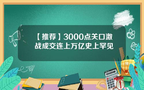 【推荐】3000点关口激战成交连上万亿史上罕见