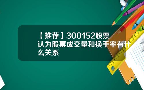 【推荐】300152股票认为股票成交量和换手率有什么关系