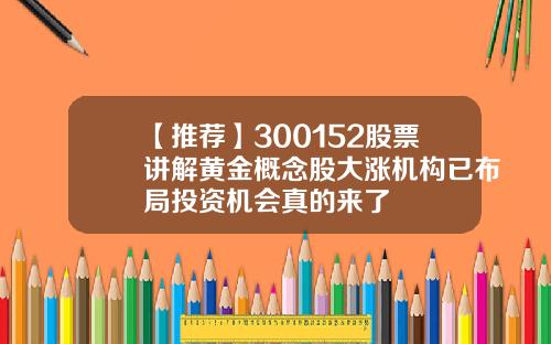 【推荐】300152股票讲解黄金概念股大涨机构已布局投资机会真的来了