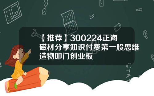 【推荐】300224正海磁材分享知识付费第一股思维造物叩门创业板