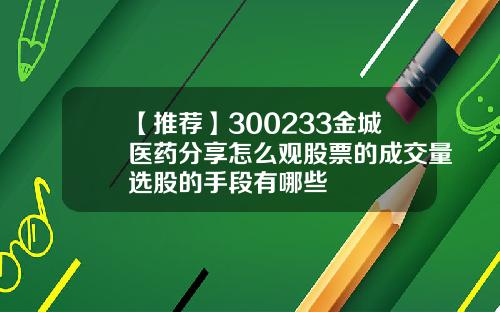 【推荐】300233金城医药分享怎么观股票的成交量选股的手段有哪些