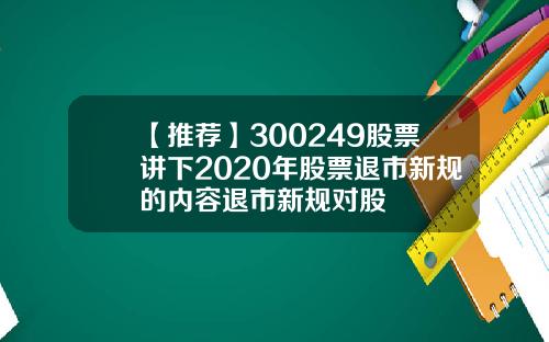 【推荐】300249股票讲下2020年股票退市新规的内容退市新规对股