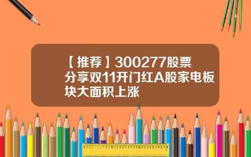 【推荐】300277股票分享双11开门红A股家电板块大面积上涨