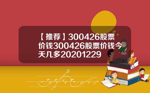 【推荐】300426股票价钱300426股票价钱今天几多20201229