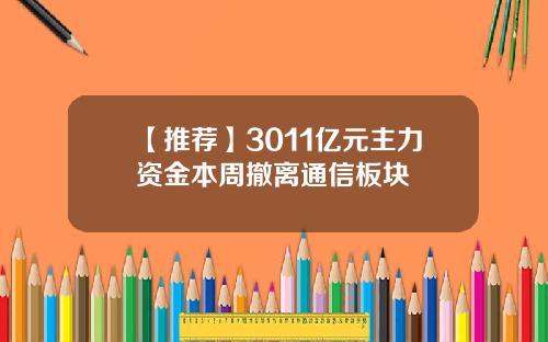 【推荐】3011亿元主力资金本周撤离通信板块