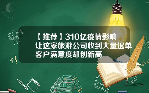 【推荐】310亿疫情影响让这家旅游公司收到大量退单客户满意度却创新高