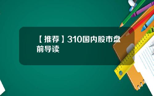 【推荐】310国内股市盘前导读