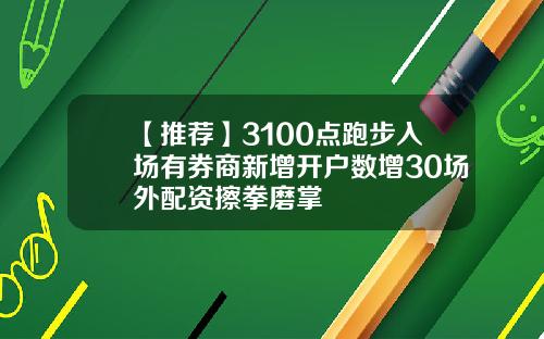 【推荐】3100点跑步入场有券商新增开户数增30场外配资擦拳磨掌