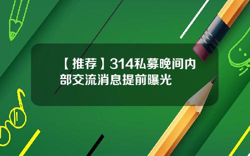【推荐】314私募晚间内部交流消息提前曝光