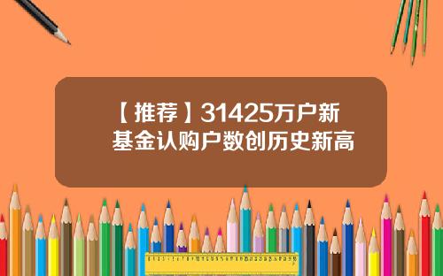 【推荐】31425万户新基金认购户数创历史新高